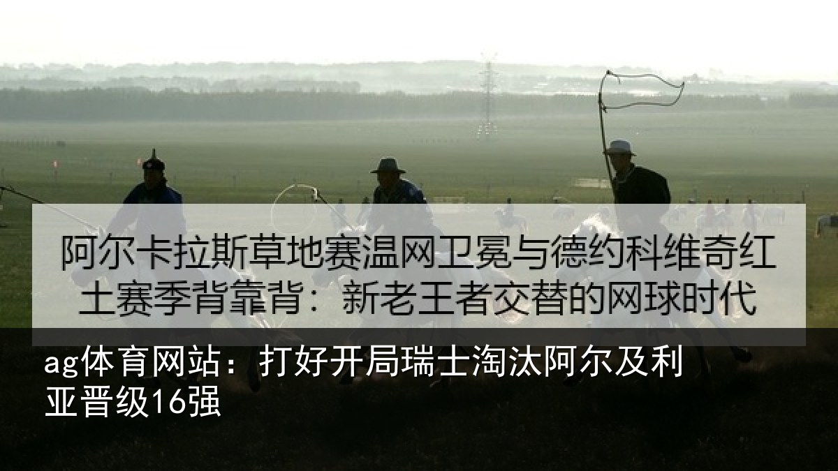ag体育网站：打好开局瑞士淘汰阿尔及利亚晋级16强