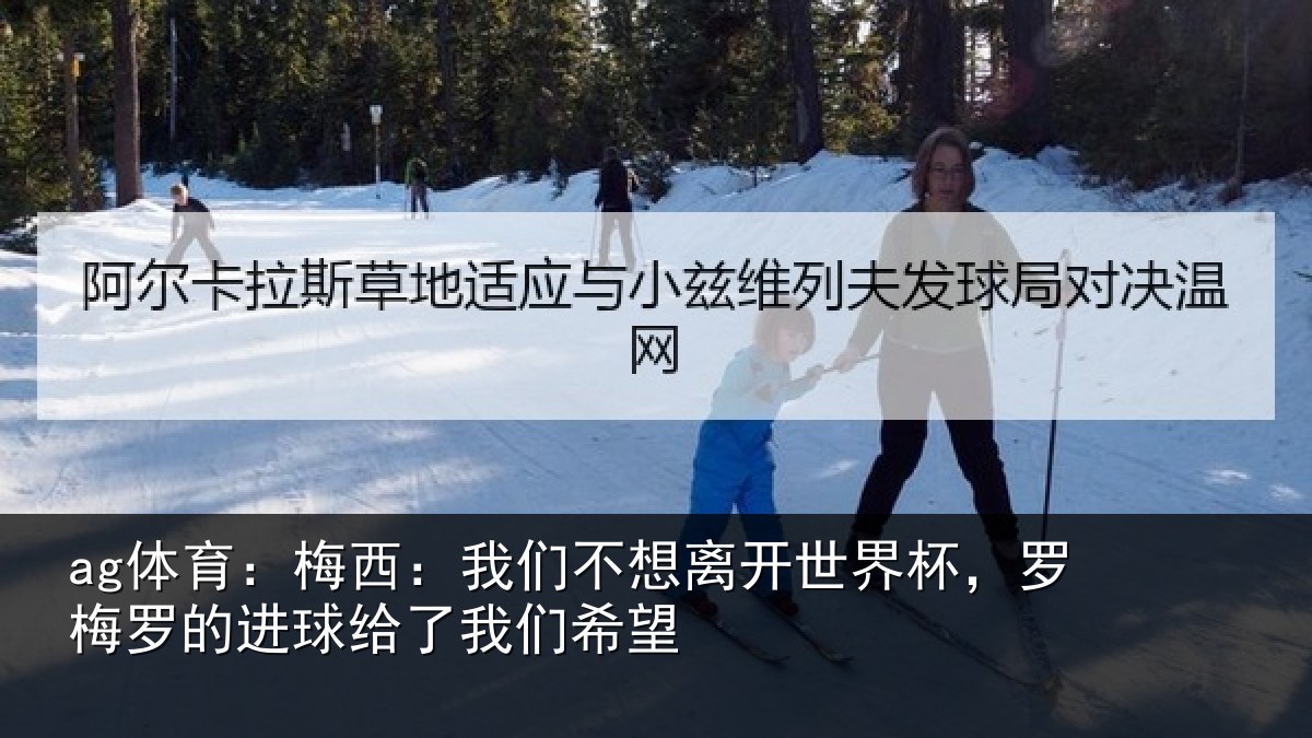 ag体育：梅西相关情况杯罗相关情况们希望
