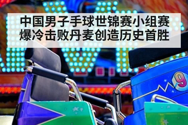 中国男子手球世锦赛小组赛爆冷击败丹麦创造历史首胜