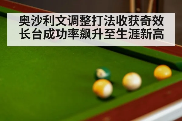 奥沙利文调整打法收获奇效长台成功率飙升至生涯新高