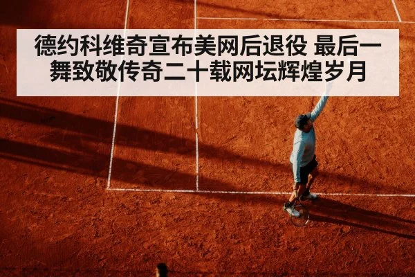 德约科维奇宣布美网后退役 最后一舞致敬传奇二十载网坛辉煌岁月